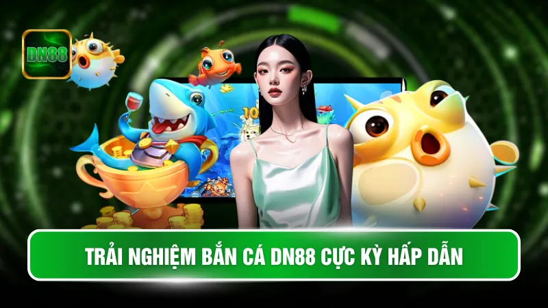 Trải nghiệm bắn cá DN88 cực kỳ hấp dẫn